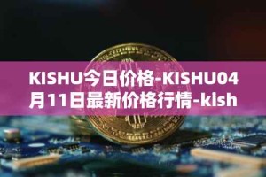 KISHU今日价格-KISHU04月11日最新价格行情-kishu-inu最新走势消息