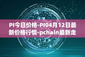 PI今日价格-PI04月12日最新价格行情-pchain最新走势消息