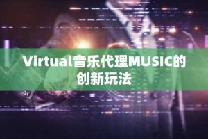 Virtual音乐代理MUSIC的创新玩法