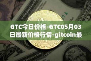 GTC今日价格-GTC05月03日最新价格行情-gitcoin最新走势消息