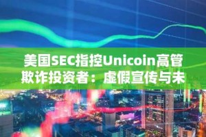 美国SEC指控Unicoin高管欺诈投资者：虚假宣传与未注册证券销售引发诉讼