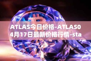 ATLAS今日价格-ATLAS04月17日最新价格行情-star-atlas最新走势消息