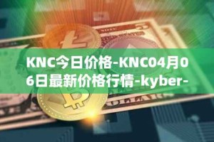 KNC今日价格-KNC04月06日最新价格行情-kyber-network最新走势消息