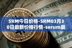 SRM今日价格-SRM03月30日最新价格行情-serum最新走势消息