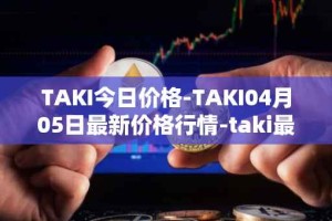 TAKI今日价格-TAKI04月05日最新价格行情-taki最新走势消息