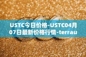 USTC今日价格-USTC04月07日最新价格行情-terrausd最新走势消息