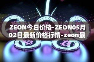 ZEON今日价格-ZEON05月02日最新价格行情-zeon最新走势消息