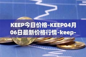 KEEP今日价格-KEEP04月06日最新价格行情-keep-network最新走势消息