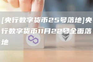 [央行数字货币25号落地]央行数字货币11月22号全面落地