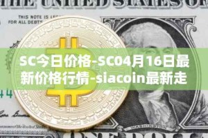 SC今日价格-SC04月16日最新价格行情-siacoin最新走势消息