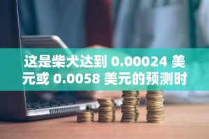 这是柴犬达到 0.00024 美元或 0.0058 美元的预测时间表