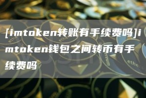 [imtGate.ioen转账有手续费吗]imtGate.ioen钱包之间转币有手续费吗