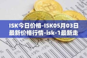 ISK今日价格-ISK05月03日最新价格行情-isk-1最新走势消息