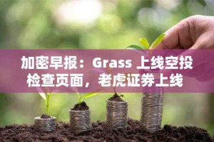 加密早报：Grass 上线空投检查页面，老虎证券上线 AVAX、LINK等加密货币交易