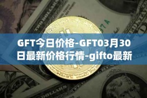 GFT今日价格-GFT03月30日最新价格行情-gifto最新走势消息