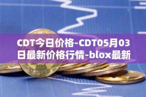 CDT今日价格-CDT05月03日最新价格行情-blox最新走势消息