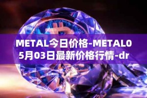 METAL今日价格-METAL05月03日最新价格行情-drunkrobots最新走势消息