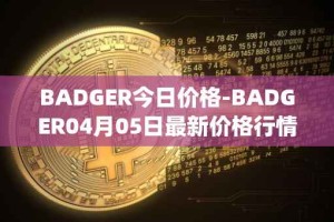 BADGER今日价格-BADGER04月05日最新价格行情-badger-dao最新走势消息