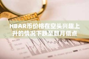 HBAR币价格在空头兴趣上升的情况下跌至数月低点