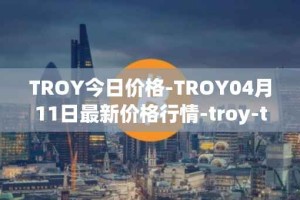 TROY今日价格-TROY04月11日最新价格行情-troy-trade最新走势消息