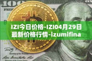 IZI今日价格-IZI04月29日最新价格行情-izumifinance最新走势消息
