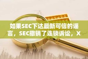 如果SEC下达最新可信的谣言，SEC撤销了连锁诉讼，XRP可以上升有多高