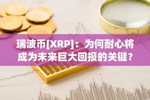 瑞波币[XRP]：为何耐心将成为未来巨大回报的关键？