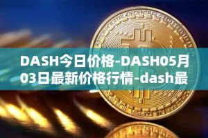 DASH今日价格-DASH05月03日最新价格行情-dash最新走势消息