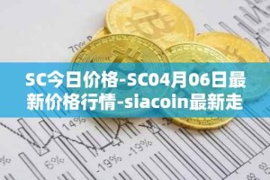 SC今日价格-SC04月06日最新价格行情-siacoin最新走势消息