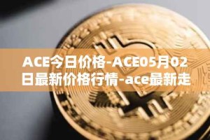 ACE今日价格-ACE05月02日最新价格行情-ace最新走势消息