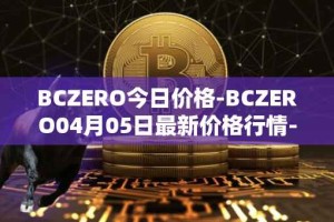 BCZERO今日价格-BCZERO04月05日最新价格行情-bczero最新走势消息