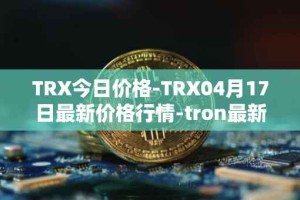 TRX今日价格-TRX04月17日最新价格行情-tron最新走势消息