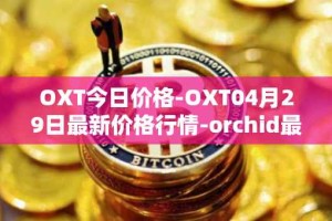 OXT今日价格-OXT04月29日最新价格行情-orchid最新走势消息