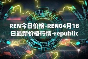 REN今日价格-REN04月18日最新价格行情-republic-protocol最新走势消息