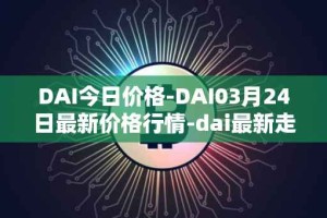 DAI今日价格-DAI03月24日最新价格行情-dai最新走势消息