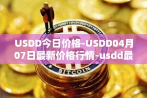 USDD今日价格-USDD04月07日最新价格行情-usdd最新走势消息