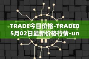 TRADE今日价格-TRADE05月02日最新价格行情-unitrade最新走势消息
