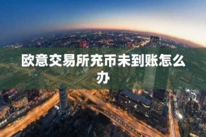 欧意交易所充币未到账怎么办