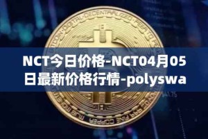 NCT今日价格-NCT04月05日最新价格行情-polyswarm最新走势消息