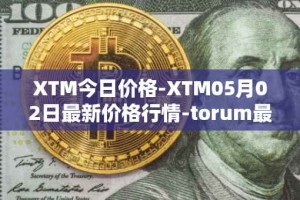 XTM今日价格-XTM05月02日最新价格行情-torum最新走势消息