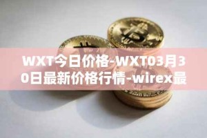 WXT今日价格-WXT03月30日最新价格行情-wirex最新走势消息