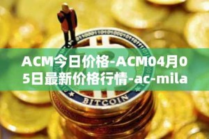 ACM今日价格-ACM04月05日最新价格行情-ac-milan-fan-token最新走势消息