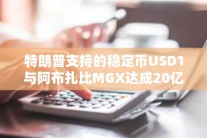 特朗普支持的稳定币USD1与阿布扎比MGX达成20亿美元Binance相关交易
