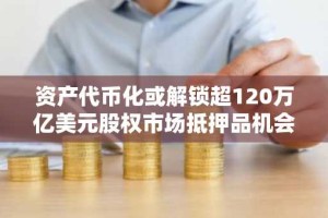 资产代币化或解锁超120万亿美元股权市场抵押品机会