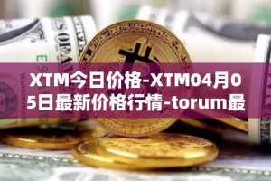 XTM今日价格-XTM04月05日最新价格行情-torum最新走势消息
