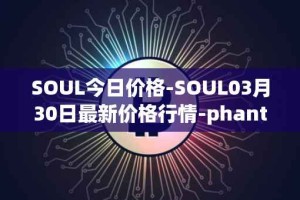 SOUL今日价格-SOUL03月30日最新价格行情-phantasma最新走势消息