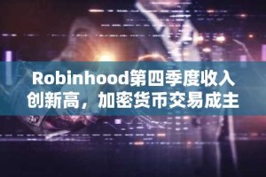 Robinhood第四季度收入创新高，加密货币交易成主要推动力