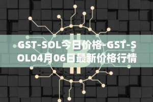 GST-SOL今日价格-GST-SOL04月06日最新价格行情-gstcoin最新走势消息