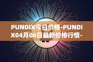 PUNDIX今日价格-PUNDIX04月06日最新价格行情-pundi-x-2最新走势消息