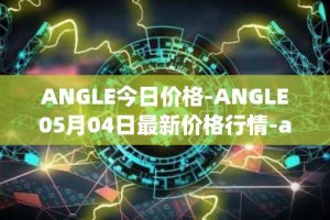 ANGLE今日价格-ANGLE05月04日最新价格行情-anglelabs最新走势消息